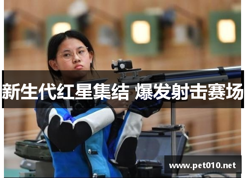 新生代红星集结 爆发射击赛场